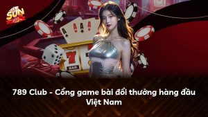 789 Club – Cổng game bài đổi thưởng hàng đầu Việt Nam