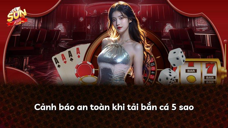 Cảnh báo an toàn khi tải bắn cá 5 sao
