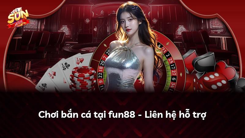 Chơi bắn cá tại fun88 - Liên hệ hỗ trợ
