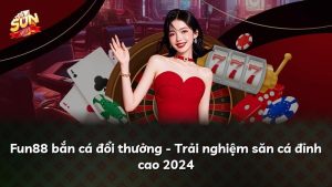 Fun88 bắn cá đổi thưởng – Trải nghiệm săn cá đỉnh cao 2024