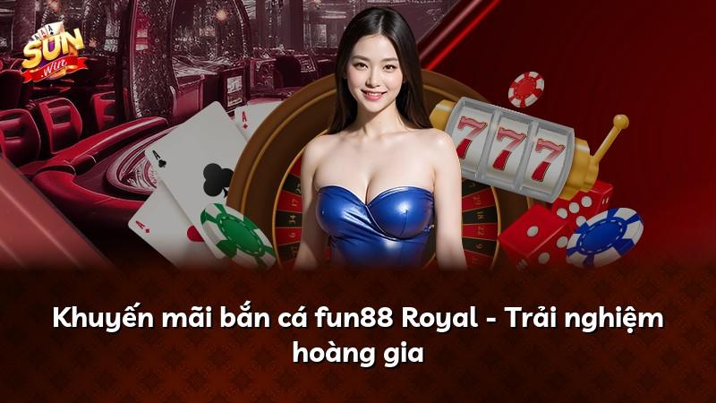 Khuyến mãi bắn cá fun88 Royal - Trải nghiệm hoàng gia