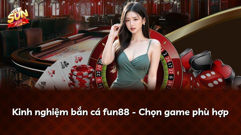 Kinh nghiệm bắn cá fun88 - Chọn game phù hợp