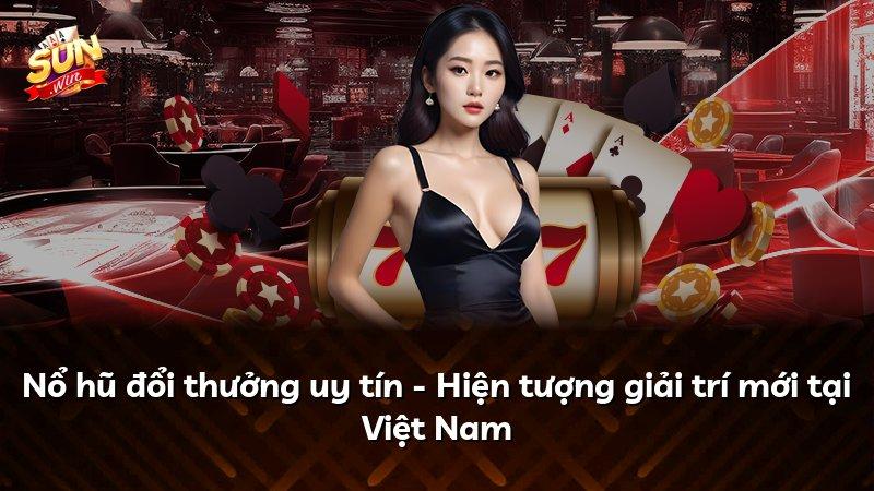 Nổ hũ đổi thưởng uy tín - Hiện tượng giải trí mới tại Việt Nam