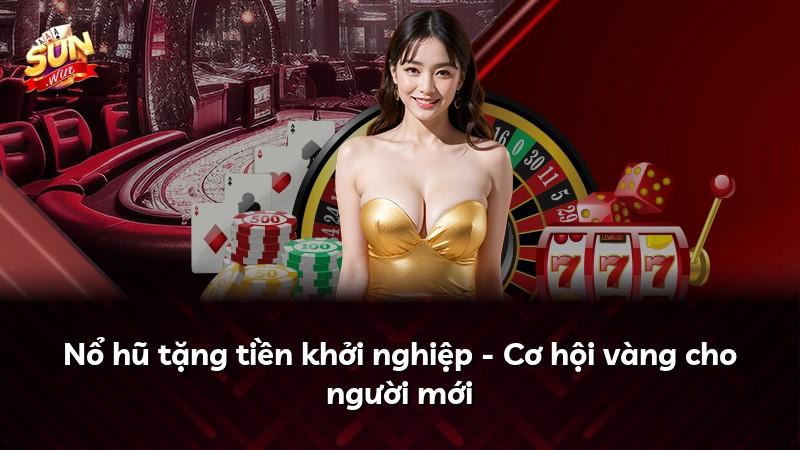 Nổ hũ tặng tiền khởi nghiệp - Cơ hội vàng cho người mới