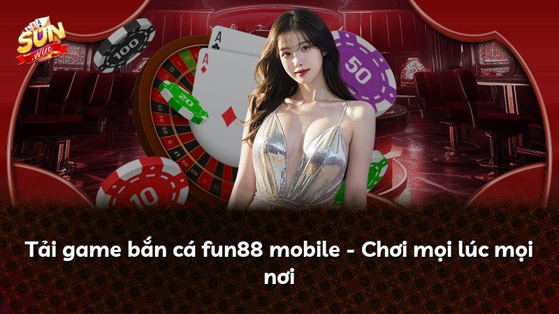 Tải game bắn cá fun88 mobile - Chơi mọi lúc mọi nơi