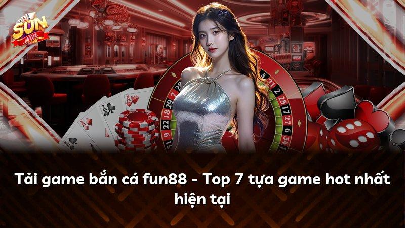 Tải game bắn cá fun88 - Top 7 tựa game hot nhất hiện tại