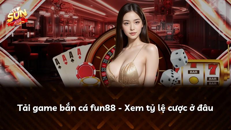Tải game bắn cá fun88 - Xem tỷ lệ cược ở đâu