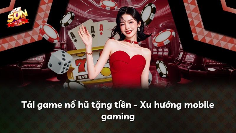 Tải game nổ hũ tặng tiền - Xu hướng mobile gaming